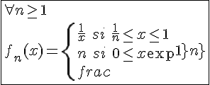 4$\fbox{\forall n\ge1\\f_n(x)=\{{\frac{1}{x}\hspace{5}si\hspace{5}\frac{1}{n}\le x\le1\\n\hspace{5}si\hspace{5}0\le x\le\frac{1}{n}}